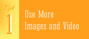 Tip 1 - Use More Images and Video