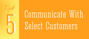 Tip 5 - Communicate With Select Customers